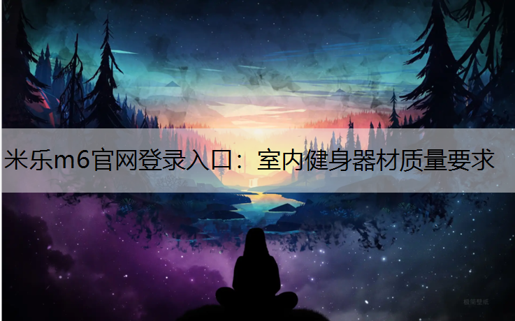 <strong>米乐m6官网登录入口：室内健身器材质量要求</strong>
