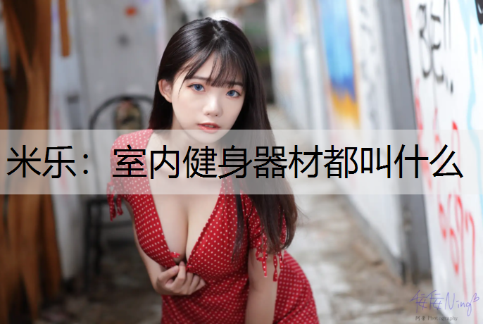 米乐：室内健身器材都叫什么
