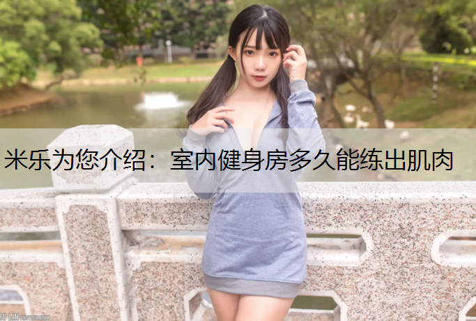 <strong>米乐为您介绍：室内健身房多久能练出肌肉</strong>