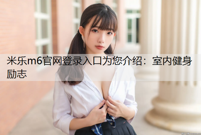 米乐m6官网登录入口为您介绍：室内健身励志