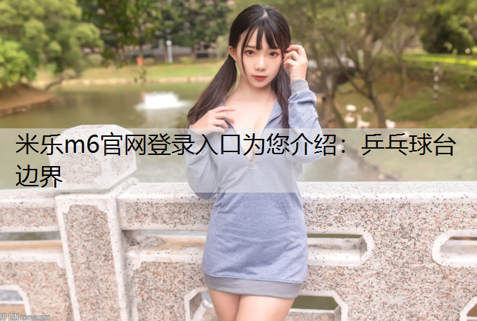 <strong>米乐m6官网登录入口为您介绍：乒乓球台边界</strong>