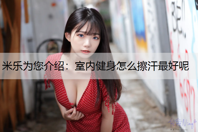 米乐为您介绍：室内健身怎么擦汗最好呢