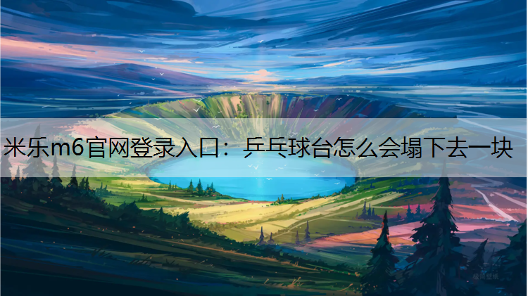 米乐m6官网登录入口：乒乓球台怎么会塌下去一块