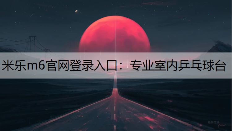 米乐m6官网登录入口：专业室内乒乓球台