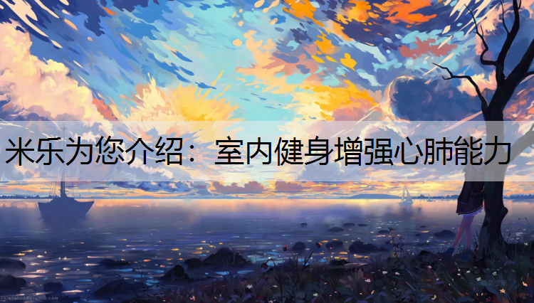 米乐为您介绍：室内健身增强心肺能力
