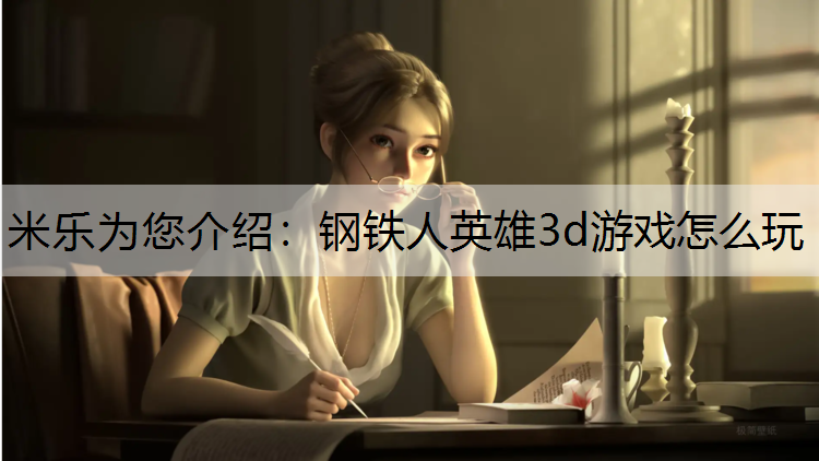 米乐为您介绍：钢铁人英雄3d游戏怎么玩