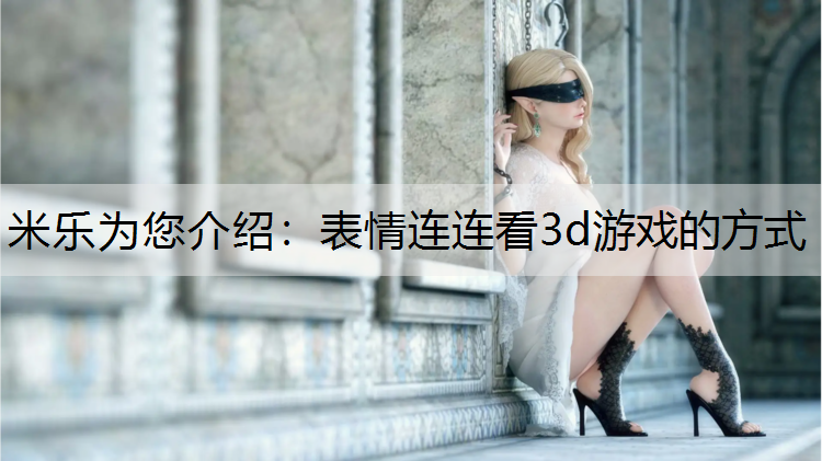 米乐为您介绍：表情连连看3d游戏的方式