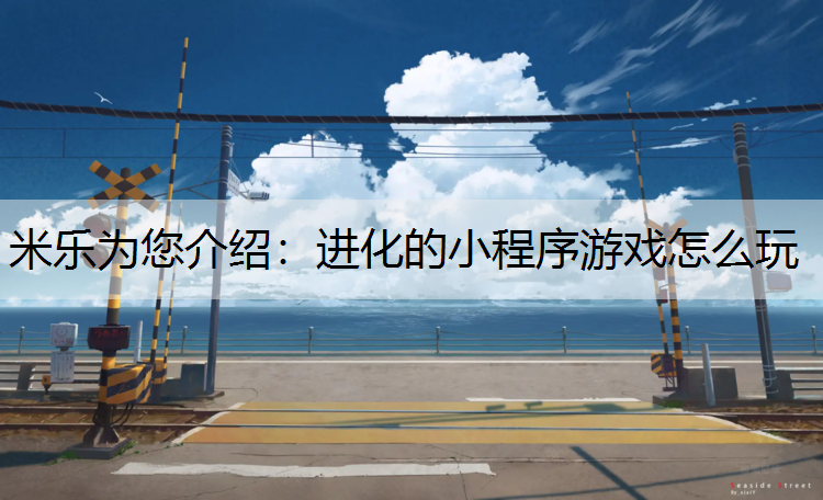 米乐为您介绍：进化的小程序游戏怎么玩