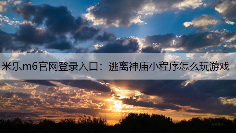 米乐m6官网登录入口：逃离神庙小程序怎么玩游戏