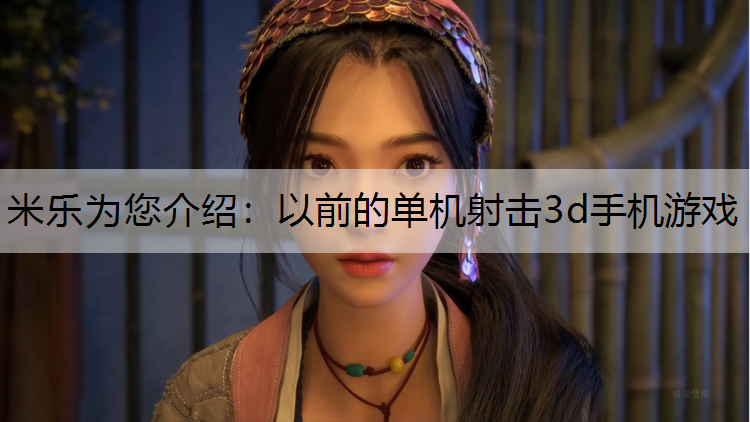米乐为您介绍：以前的单机射击3d手机游戏