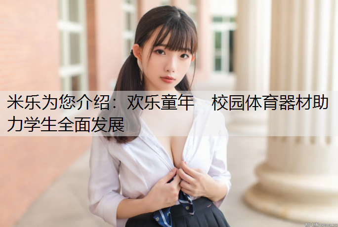 米乐为您介绍：欢乐童年　校园体育器材助力学生全面发展