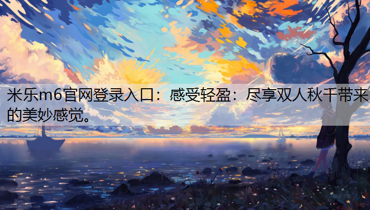 米乐m6官网登录入口：感受轻盈：尽享双人秋千带来的美妙感觉。