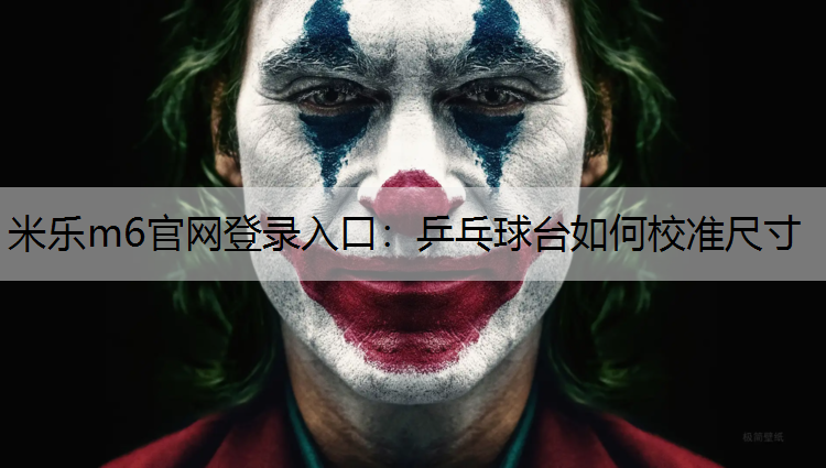 米乐m6官网登录入口：乒乓球台如何校准尺寸