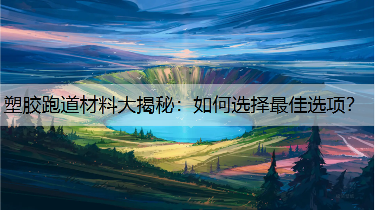 塑胶跑道材料大揭秘：如何选择最佳选项？