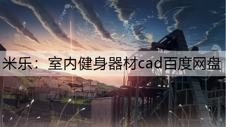 米乐：室内健身器材cad百度网盘