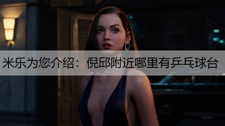 米乐为您介绍：倪邱附近哪里有乒乓球台