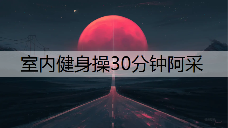 室内健身操30分钟阿采