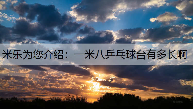 <strong>米乐为您介绍：一米八乒乓球台有多长啊</strong>