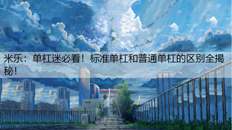 米乐：单杠迷必看！标准单杠和普通单杠的区别全揭秘！