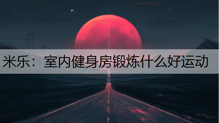 室内健身房锻炼什么好运动