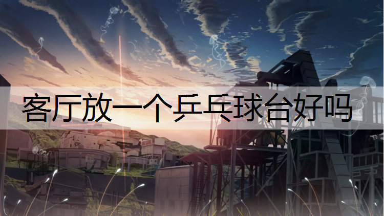 客厅放一个乒乓球台好吗