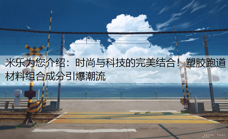 时尚与科技的完美结合！塑胶跑道材料组合成分引爆潮流
