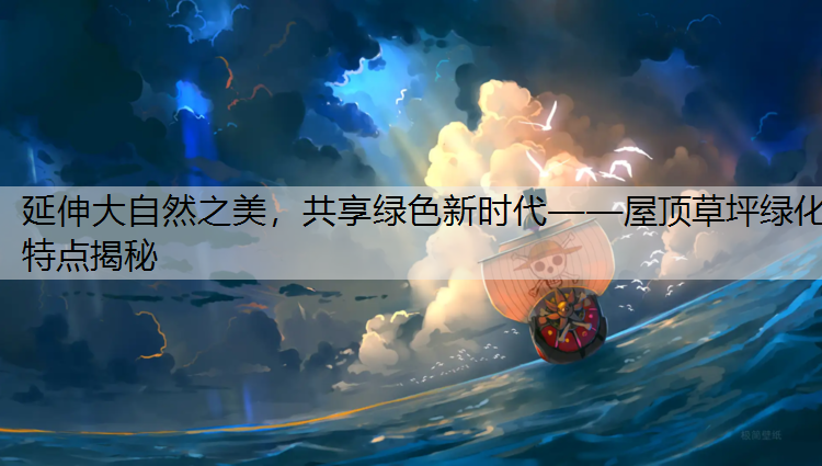延伸大自然之美，共享绿色新时代——屋顶草坪绿化特点揭秘